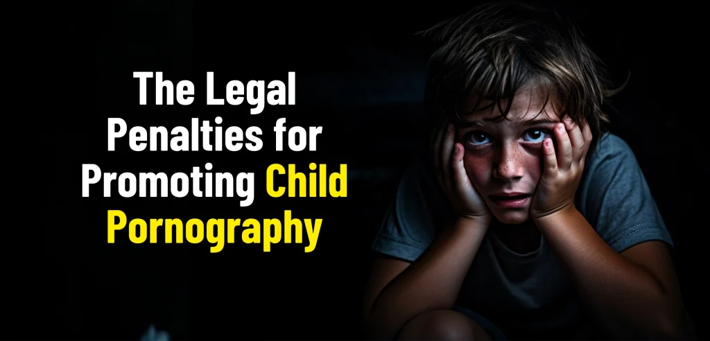 The Legal Penalties for Promoting Child Pornography