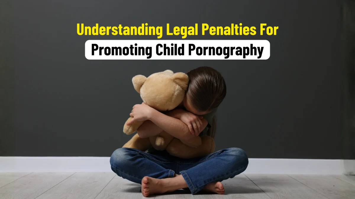 Understanding Legal Penalties For Promoting Child Pornography