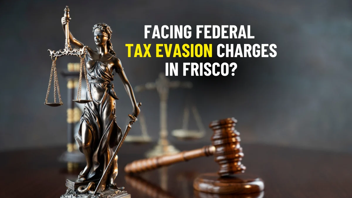 Facing Federal Tax Evasion Charges In Frisco Defense Strategies & Penalties
